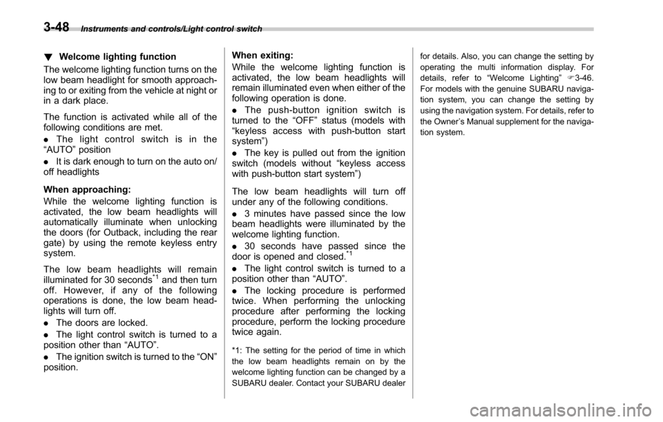SUBARU LEGACY 2017 6.G Owners Manual Instruments and controls/Light control switch
!Welcome lighting function
The welcome lighting function turns on the
low beam headlight for smooth approach-
ing to or exiting from the vehicle at night 