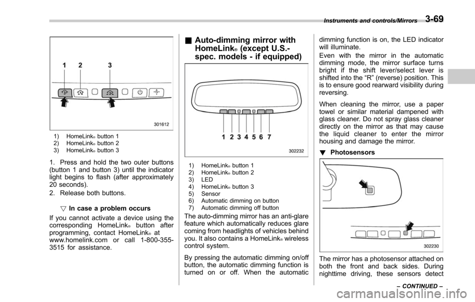 SUBARU LEGACY 2017 6.G Owners Manual 1) HomeLink®button 1
2) HomeLink®button 2
3) HomeLink®button 3
1. Press and hold the two outer buttons
(button 1 and button 3) until the indicator
light begins to flash (after approximately
20 seco SUBARU LEGACY 2017 6.G Owners Manual 1) HomeLink®button 1
2) HomeLink®button 2
3) HomeLink®button 3
1. Press and hold the two outer buttons
(button 1 and button 3) until the indicator
light begins to flash (after approximately
20 seco
