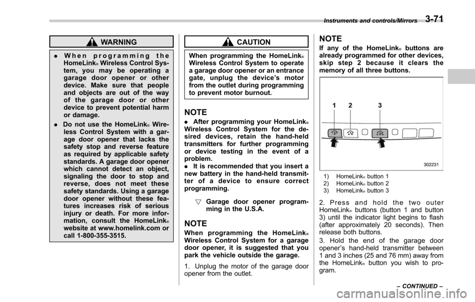 SUBARU LEGACY 2017 6.G Owners Manual WARNING
.When programming the
HomeLink®Wireless Control Sys-
tem, you may be operating a
garage door opener or other
device. Make sure that people
and objects are out of the way
of the garage door or SUBARU LEGACY 2017 6.G Owners Manual WARNING
.When programming the
HomeLink®Wireless Control Sys-
tem, you may be operating a
garage door opener or other
device. Make sure that people
and objects are out of the way
of the garage door or