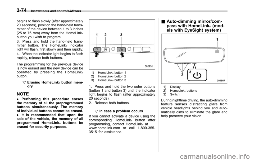 SUBARU LEGACY 2017 6.G Owners Manual Instruments and controls/Mirrors
begins to flash slowly (after approximately
20 seconds), position the hand-held trans-
mitter of the device between 1 to 3 inches
(25 to 76 mm) away from the HomeLink
SUBARU LEGACY 2017 6.G Owners Manual Instruments and controls/Mirrors
begins to flash slowly (after approximately
20 seconds), position the hand-held trans-
mitter of the device between 1 to 3 inches
(25 to 76 mm) away from the HomeLink