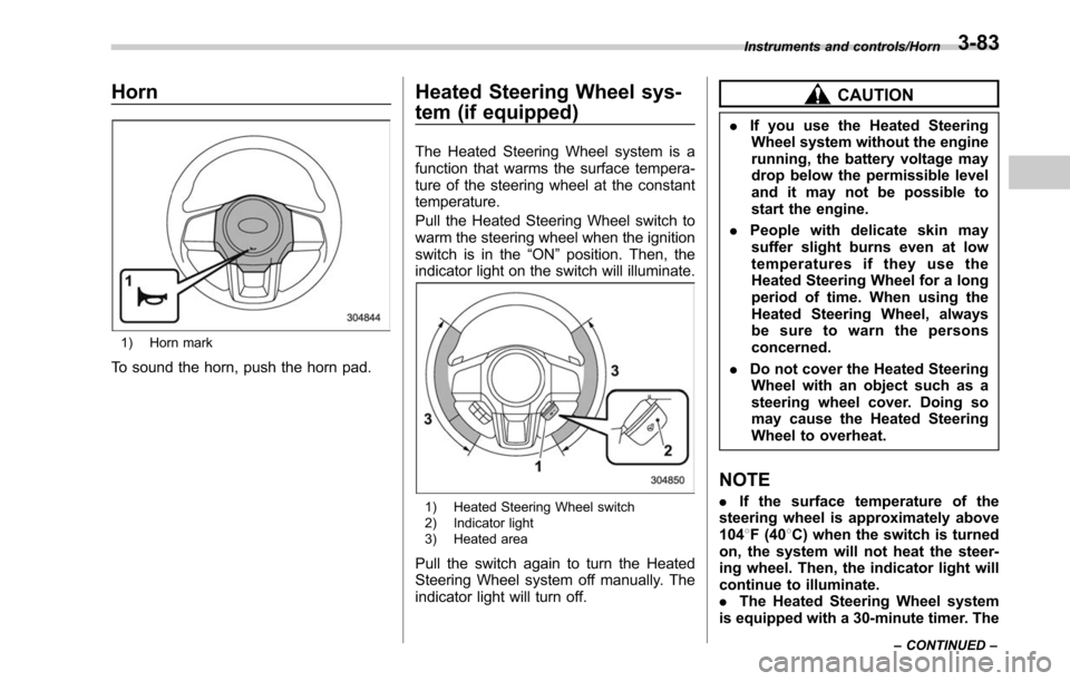 SUBARU LEGACY 2017 6.G Owners Manual Horn
1) Horn mark
To sound the horn, push the horn pad.
Heated Steering Wheel sys-
tem (if equipped)
The Heated Steering Wheel system is a
function that warms the surface tempera-
ture of the steering SUBARU LEGACY 2017 6.G Owners Manual Horn
1) Horn mark
To sound the horn, push the horn pad.
Heated Steering Wheel sys-
tem (if equipped)
The Heated Steering Wheel system is a
function that warms the surface tempera-
ture of the steering