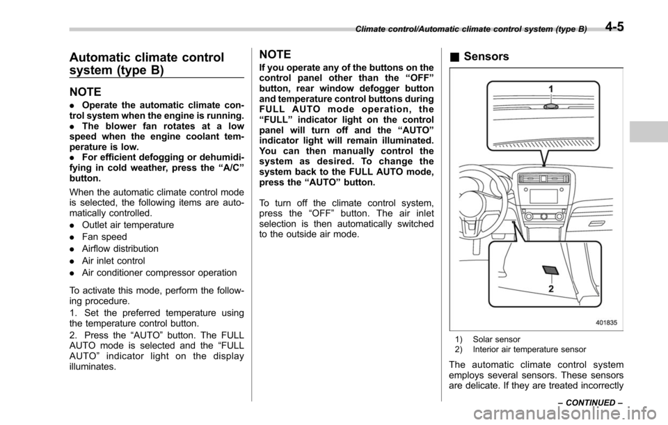 SUBARU LEGACY 2017 6.G Owners Manual Automatic climate control
system (type B)
NOTE
.Operate the automatic climate con-
trol system when the engine is running.
. The blower fan rotates at a low
speed when the engine coolant tem-
perature