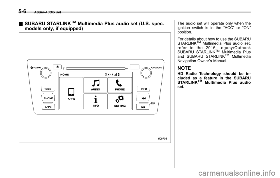 SUBARU LEGACY 2017 6.G Owners Manual Audio/Audio set
&SUBARU STARLINKTMMultimedia Plus audio set (U.S. spec.
models only, if equipped)The audio set will operate only when the
ignition switch is in the “ACC”or “ON ”
position.
For 
