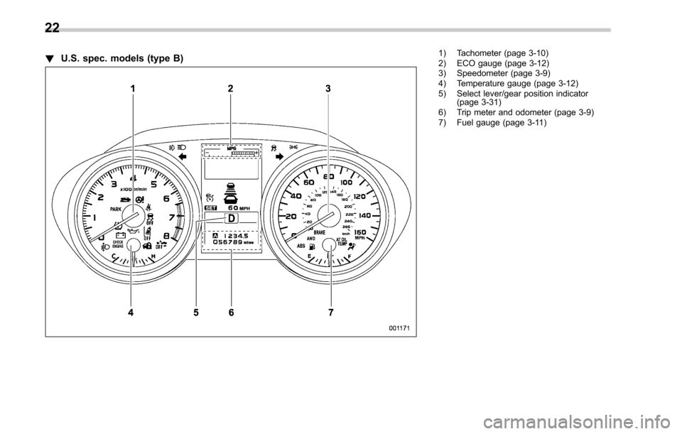 SUBARU LEGACY 2017 6.G Owners Manual !U.S. spec. models (type B)1) Tachometer (page 3-10)
2) ECO gauge (page 3-12)
3) Speedometer (page 3-9)
4) Temperature gauge (page 3-12)
5) Select lever/gear position indicator
(page 3-31)
6) Trip met