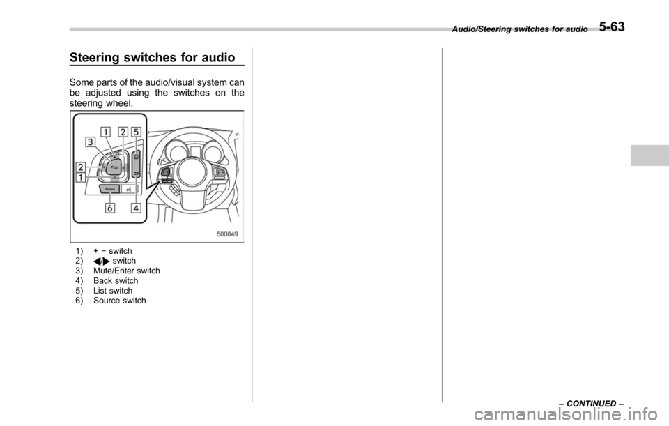 SUBARU LEGACY 2017 6.G Owners Manual Steering switches for audio
Some parts of the audio/visual system can
be adjusted using the switches on the
steering wheel.
1) +−switch
2)/switch
3) Mute/Enter switch
4) Back switch
5) List switch
6 SUBARU LEGACY 2017 6.G Owners Manual Steering switches for audio
Some parts of the audio/visual system can
be adjusted using the switches on the
steering wheel.
1) +−switch
2)/switch
3) Mute/Enter switch
4) Back switch
5) List switch
6