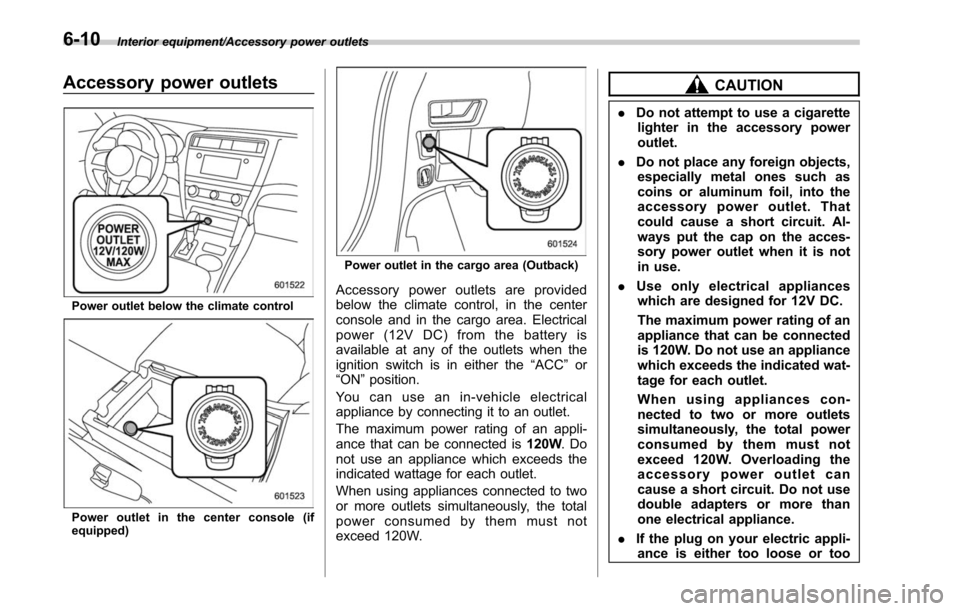 SUBARU LEGACY 2017 6.G Owners Manual Interior equipment/Accessory power outlets
Accessory power outlets
Power outlet below the climate control
Power outlet in the center console (if
equipped)
Power outlet in the cargo area (Outback)
Acce SUBARU LEGACY 2017 6.G Owners Manual Interior equipment/Accessory power outlets
Accessory power outlets
Power outlet below the climate control
Power outlet in the center console (if
equipped)
Power outlet in the cargo area (Outback)
Acce