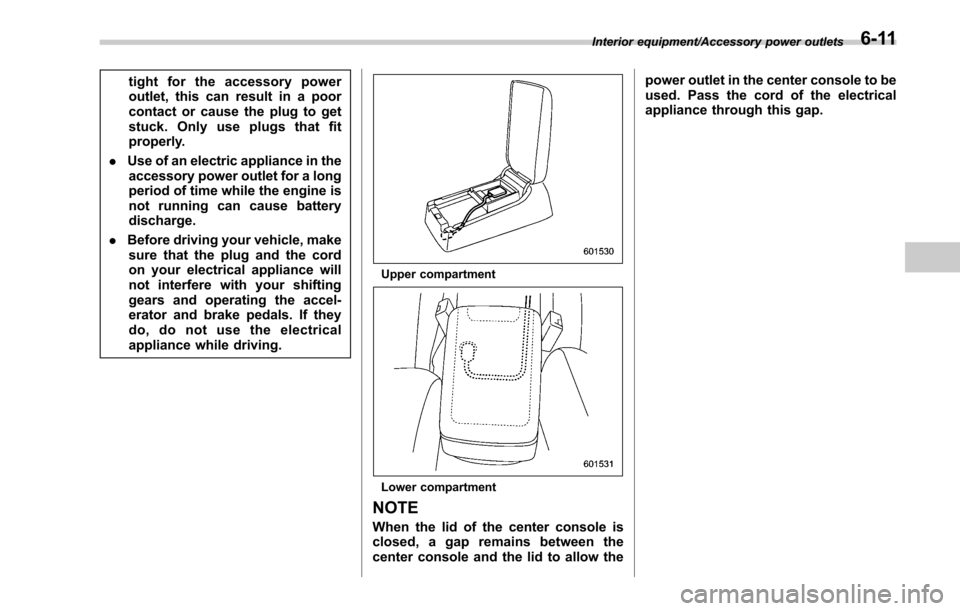 SUBARU LEGACY 2017 6.G Owners Manual tight for the accessory power
outlet, this can result in a poor
contact or cause the plug to get
stuck. Only use plugs that fit
properly.
. Use of an electric appliance in the
accessory power outlet f SUBARU LEGACY 2017 6.G Owners Manual tight for the accessory power
outlet, this can result in a poor
contact or cause the plug to get
stuck. Only use plugs that fit
properly.
. Use of an electric appliance in the
accessory power outlet f