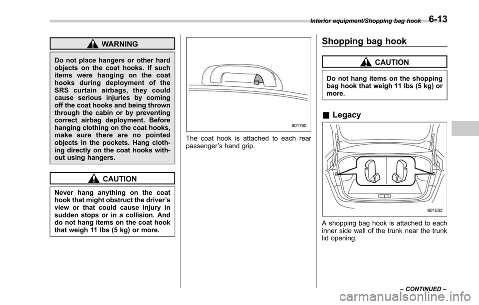 SUBARU LEGACY 2017 6.G Owners Manual WARNING
Do not place hangers or other hard
objects on the coat hooks. If such
items were hanging on the coat
hooks during deployment of the
SRS curtain airbags, they could
cause serious injuries by co SUBARU LEGACY 2017 6.G Owners Manual WARNING
Do not place hangers or other hard
objects on the coat hooks. If such
items were hanging on the coat
hooks during deployment of the
SRS curtain airbags, they could
cause serious injuries by co