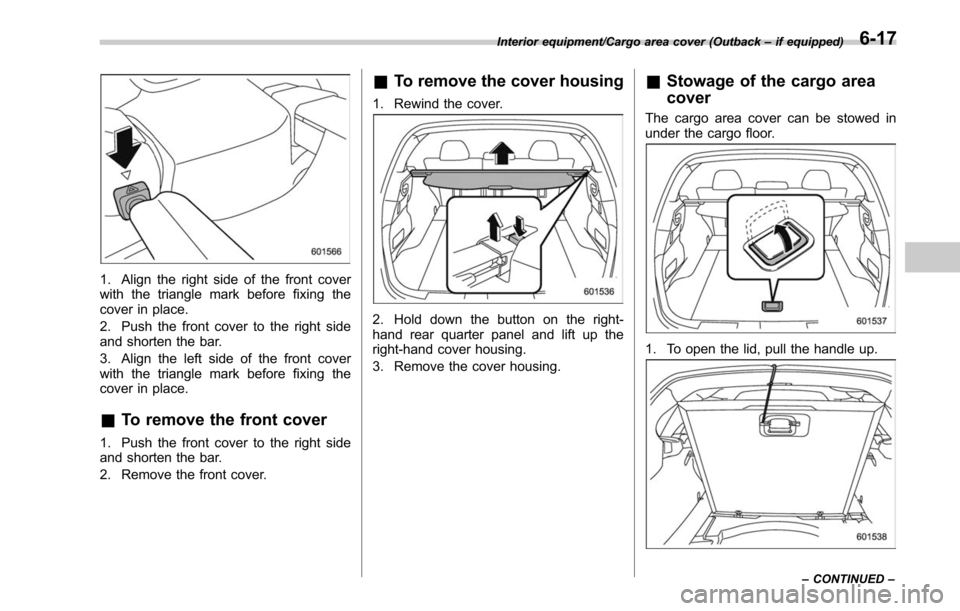 SUBARU LEGACY 2017 6.G Owners Manual 1. Align the right side of the front cover
with the triangle mark before fixing the
cover in place.
2. Push the front cover to the right side
and shorten the bar.
3. Align the left side of the front c SUBARU LEGACY 2017 6.G Owners Manual 1. Align the right side of the front cover
with the triangle mark before fixing the
cover in place.
2. Push the front cover to the right side
and shorten the bar.
3. Align the left side of the front c