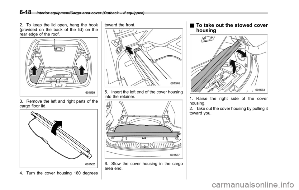 SUBARU LEGACY 2017 6.G Owners Manual Interior equipment/Cargo area cover (Outback–if equipped)
2. To keep the lid open, hang the hook
(provided on the back of the lid) on the
rear edge of the roof.
3. Remove the left and right parts of SUBARU LEGACY 2017 6.G Owners Manual Interior equipment/Cargo area cover (Outback–if equipped)
2. To keep the lid open, hang the hook
(provided on the back of the lid) on the
rear edge of the roof.
3. Remove the left and right parts of