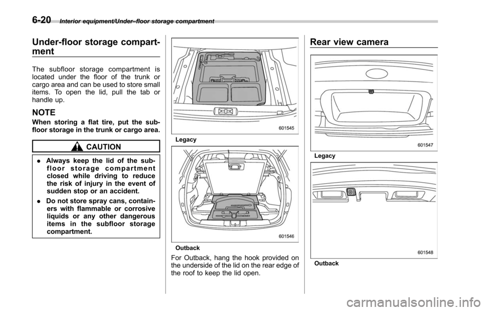 SUBARU LEGACY 2017 6.G Owners Manual Interior equipment/Under–floor storage compartment
Under-floor storage compart-
ment
The subfloor storage compartment is
located under the floor of the trunk or
cargo area and can be used to store s