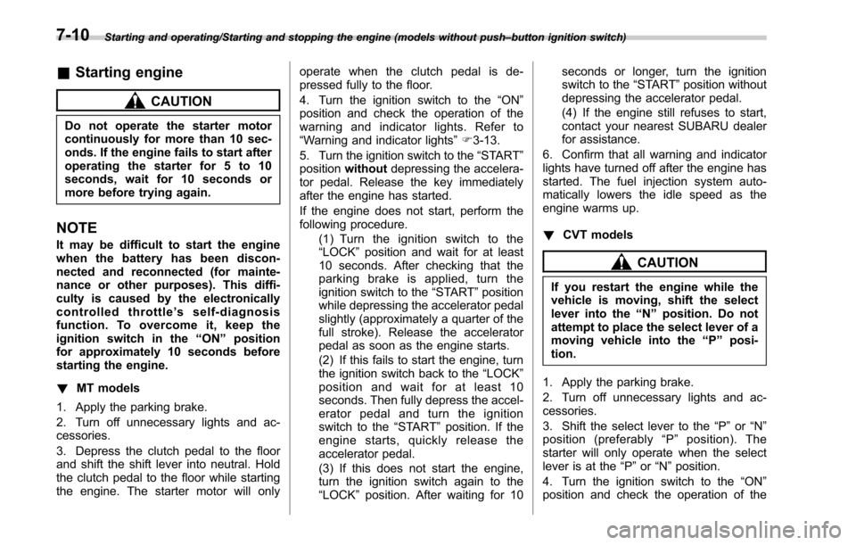 SUBARU LEGACY 2017 6.G Owners Manual Starting and operating/Starting and stopping the engine (models without push–button ignition switch)
& Starting engine
CAUTION
Do not operate the starter motor
continuously for more than 10 sec-
ond SUBARU LEGACY 2017 6.G Owners Manual Starting and operating/Starting and stopping the engine (models without push–button ignition switch)
& Starting engine
CAUTION
Do not operate the starter motor
continuously for more than 10 sec-
ond