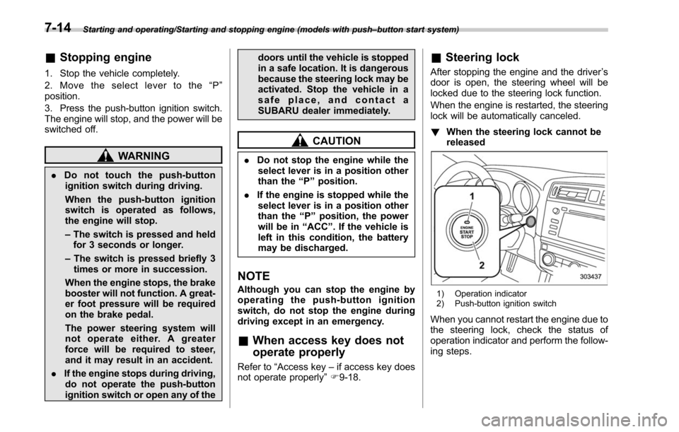 SUBARU LEGACY 2017 6.G Owners Manual Starting and operating/Starting and stopping engine (models with push–button start system)
& Stopping engine
1. Stop the vehicle completely.
2. Move the select lever to the “P ”
position.
3. Pre