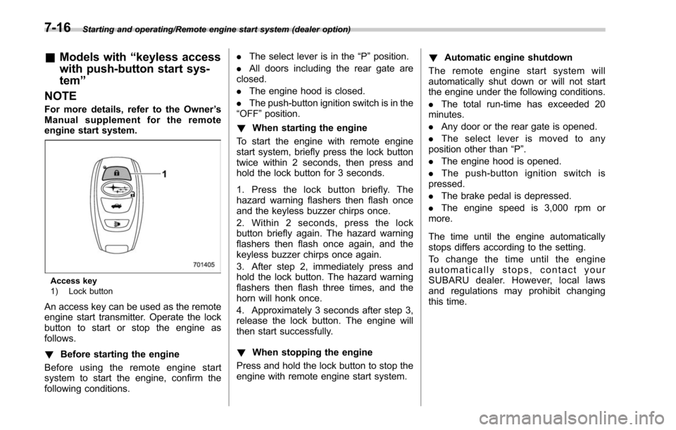 SUBARU LEGACY 2017 6.G Owners Manual Starting and operating/Remote engine start system (dealer option)
&Models with “keyless access
with push-button start sys-
tem”
NOTE
For more details, refer to the Owner ’s
Manual supplement for