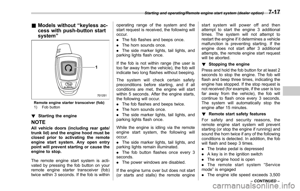 SUBARU LEGACY 2017 6.G Owners Manual &Models without “keyless ac-
cess with push-button start
system ”
Remote engine starter transceiver (fob)
1) Fob button
!Starting the engine
NOTE
All vehicle doors (including rear gate/
trunk lid)