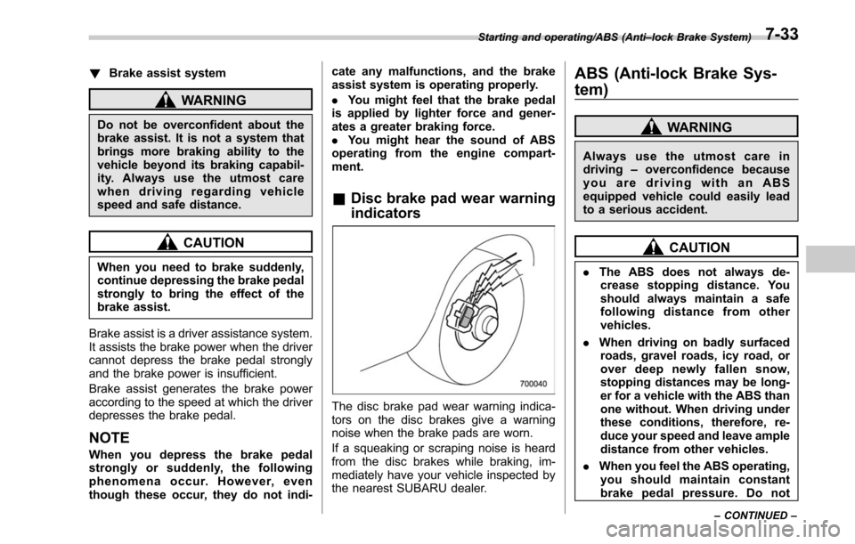 SUBARU LEGACY 2017 6.G Owners Manual !Brake assist system
WARNING
Do not be overconfident about the
brake assist. It is not a system that
brings more braking ability to the
vehicle beyond its braking capabil-
ity. Always use the utmost c SUBARU LEGACY 2017 6.G Owners Manual !Brake assist system
WARNING
Do not be overconfident about the
brake assist. It is not a system that
brings more braking ability to the
vehicle beyond its braking capabil-
ity. Always use the utmost c