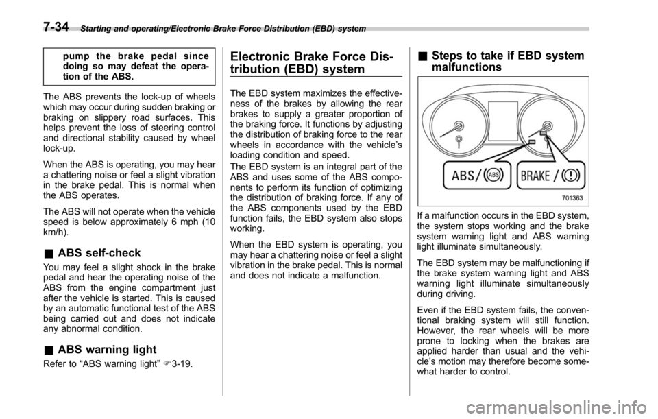 SUBARU LEGACY 2017 6.G Owners Manual Starting and operating/Electronic Brake Force Distribution (EBD) system
pump the brake pedal since
doing so may defeat the opera-
tion of the ABS.
The ABS prevents the lock-up of wheels
which may occu SUBARU LEGACY 2017 6.G Owners Manual Starting and operating/Electronic Brake Force Distribution (EBD) system
pump the brake pedal since
doing so may defeat the opera-
tion of the ABS.
The ABS prevents the lock-up of wheels
which may occu