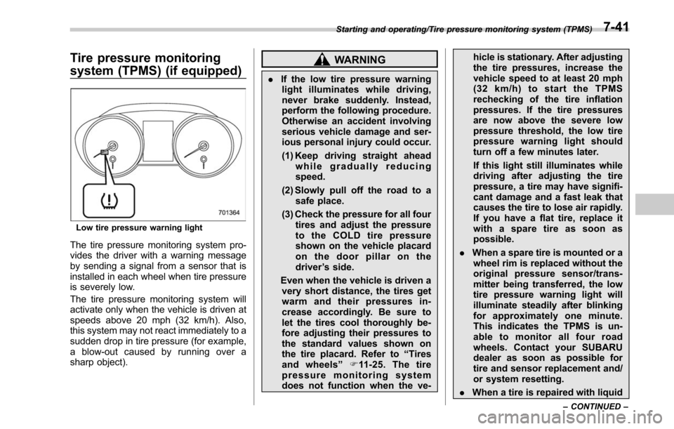 SUBARU LEGACY 2017 6.G Owners Manual Tire pressure monitoring
system (TPMS) (if equipped)
Low tire pressure warning light
The tire pressure monitoring system pro-
vides the driver with a warning message
by sending a signal from a sensor 