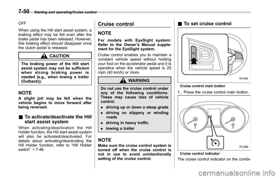 SUBARU LEGACY 2017 6.G Owners Manual Starting and operating/Cruise control
OFF
When using the Hill start assist system, a
braking effect may be felt even after the
brake pedal has been released. However,
this braking effect should disapp