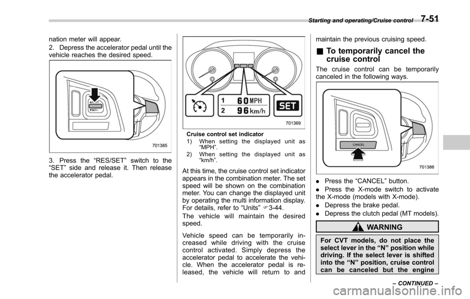 SUBARU LEGACY 2017 6.G Owners Manual nation meter will appear.
2. Depress the accelerator pedal until the
vehicle reaches the desired speed.
3. Press the“RES/SET”switch to the
“SET ”side and release it. Then release
the accelerat