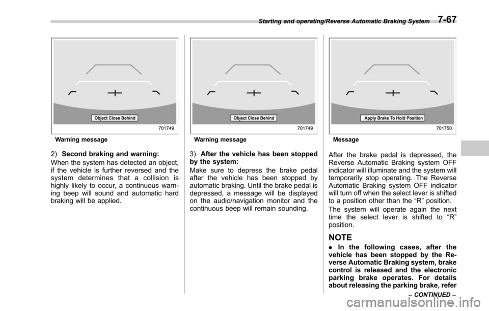 SUBARU LEGACY 2017 6.G User Guide Warning message
2)Second braking and warning:
When the system has detected an object,
if the vehicle is further reversed and the
system determines that a collision is
highly likely to occur, a continu