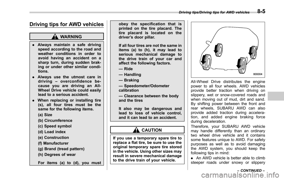 SUBARU LEGACY 2017 6.G Owners Manual Driving tips for AWD vehicles
WARNING
.Always maintain a safe driving
speed according to the road and
weather conditions in order to
avoid having an accident on a
sharp turn, during sudden brak-
ing o