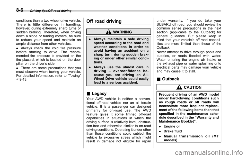 SUBARU LEGACY 2017 6.G Owners Manual Driving tips/Off road driving
conditions than a two wheel drive vehicle.
There is little difference in handling,
however, during extremely sharp turns or
sudden braking. Therefore, when driving
down a SUBARU LEGACY 2017 6.G Owners Manual Driving tips/Off road driving
conditions than a two wheel drive vehicle.
There is little difference in handling,
however, during extremely sharp turns or
sudden braking. Therefore, when driving
down a
