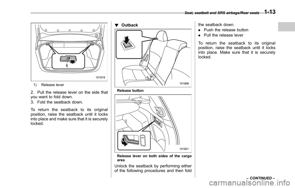 SUBARU LEGACY 2017 6.G Service Manual 1) Release lever
2. Pull the release lever on the side that
you want to fold down.
3. Fold the seatback down.
To return the seatback to its original
position, raise the seatback until it locks
into pl SUBARU LEGACY 2017 6.G Service Manual 1) Release lever
2. Pull the release lever on the side that
you want to fold down.
3. Fold the seatback down.
To return the seatback to its original
position, raise the seatback until it locks
into pl