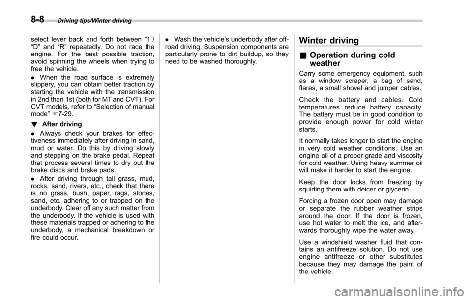 SUBARU LEGACY 2017 6.G Owners Manual Driving tips/Winter driving
select lever back and forth between“1 ”/
“D ”and “R”repeatedly. Do not race the
engine. For the best possible traction,
avoid spinning the wheels when trying to SUBARU LEGACY 2017 6.G Owners Manual Driving tips/Winter driving
select lever back and forth between“1 ”/
“D ”and “R”repeatedly. Do not race the
engine. For the best possible traction,
avoid spinning the wheels when trying to