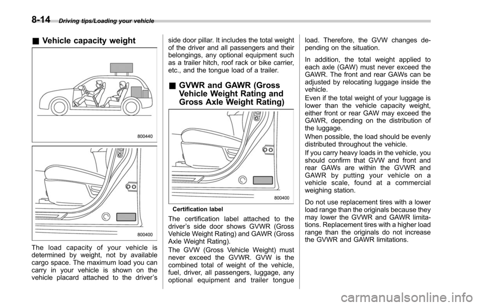 SUBARU LEGACY 2017 6.G Owners Manual Driving tips/Loading your vehicle
&Vehicle capacity weight
The load capacity of your vehicle is
determined by weight, not by available
cargo space. The maximum load you can
carry in your vehicle is sh SUBARU LEGACY 2017 6.G Owners Manual Driving tips/Loading your vehicle
&Vehicle capacity weight
The load capacity of your vehicle is
determined by weight, not by available
cargo space. The maximum load you can
carry in your vehicle is sh