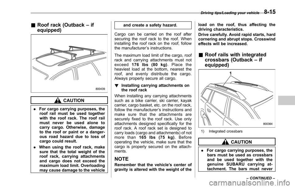 SUBARU LEGACY 2017 6.G Owners Manual &Roof rack (Outback –if
equipped)
CAUTION
. For cargo carrying purposes, the
roof rail must be used together
with the roof rack. The roof rail
must never be used alone to
carry cargo. Otherwise, dam SUBARU LEGACY 2017 6.G Owners Manual &Roof rack (Outback –if
equipped)
CAUTION
. For cargo carrying purposes, the
roof rail must be used together
with the roof rack. The roof rail
must never be used alone to
carry cargo. Otherwise, dam