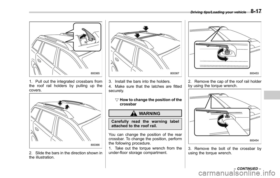 SUBARU LEGACY 2017 6.G Owners Manual 1. Pull out the integrated crossbars from
the roof rail holders by pulling up the
covers.
2. Slide the bars in the direction shown in
the illustration.
3. Install the bars into the holders.
4. Make su SUBARU LEGACY 2017 6.G Owners Manual 1. Pull out the integrated crossbars from
the roof rail holders by pulling up the
covers.
2. Slide the bars in the direction shown in
the illustration.
3. Install the bars into the holders.
4. Make su