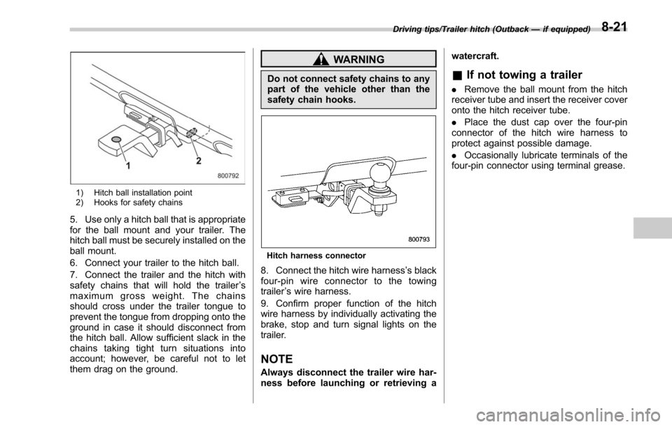 SUBARU LEGACY 2017 6.G Owners Manual 1) Hitch ball installation point
2) Hooks for safety chains
5. Use only a hitch ball that is appropriate
for the ball mount and your trailer. The
hitch ball must be securely installed on the
ball moun SUBARU LEGACY 2017 6.G Owners Manual 1) Hitch ball installation point
2) Hooks for safety chains
5. Use only a hitch ball that is appropriate
for the ball mount and your trailer. The
hitch ball must be securely installed on the
ball moun