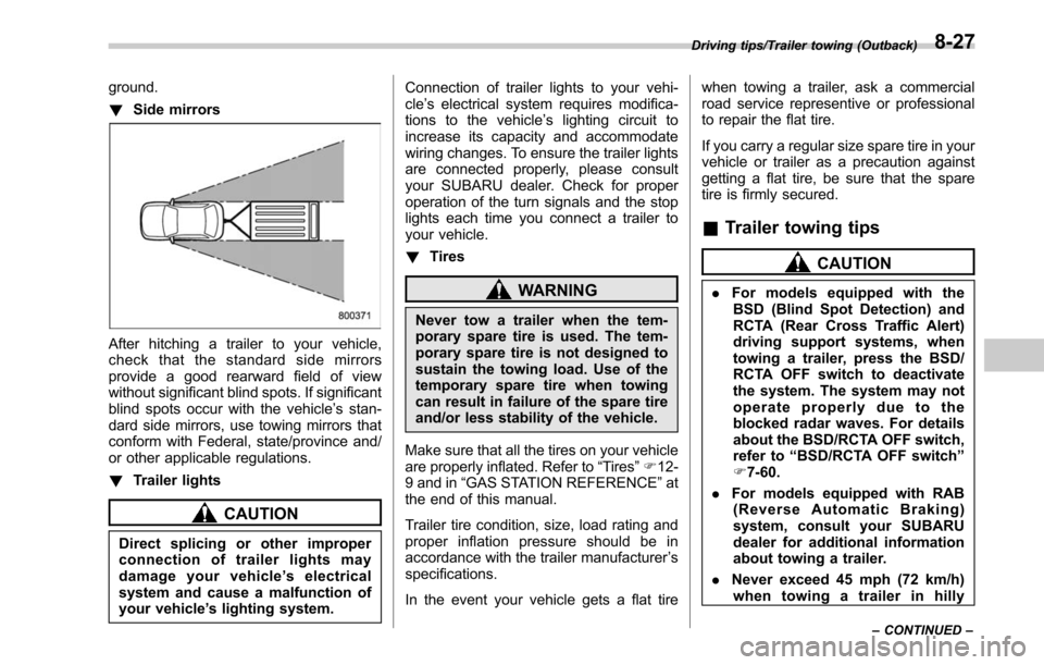 SUBARU LEGACY 2017 6.G Owners Manual ground.
!Side mirrors
After hitching a trailer to your vehicle,
check that the standard side mirrors
provide a good rearward field of view
without significant blind spots. If significant
blind spots o