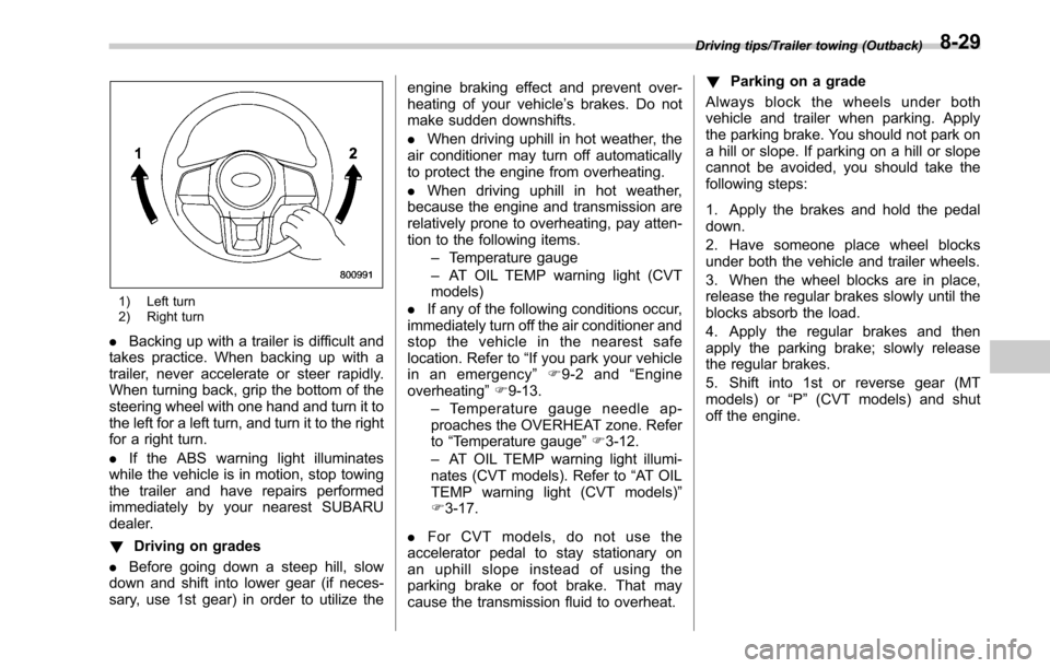 SUBARU LEGACY 2017 6.G Owners Manual 1) Left turn
2) Right turn
.Backing up with a trailer is difficult and
takes practice. When backing up with a
trailer, never accelerate or steer rapidly.
When turning back, grip the bottom of the
stee SUBARU LEGACY 2017 6.G Owners Manual 1) Left turn
2) Right turn
.Backing up with a trailer is difficult and
takes practice. When backing up with a
trailer, never accelerate or steer rapidly.
When turning back, grip the bottom of the
stee