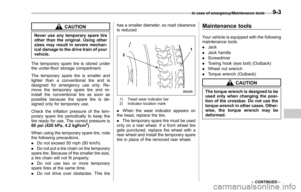 SUBARU LEGACY 2017 6.G Owners Manual CAUTION
Never use any temporary spare tire
other than the original. Using other
sizes may result in severe mechan-
ical damage to the drive train of your
vehicle.
The temporary spare tire is stored un