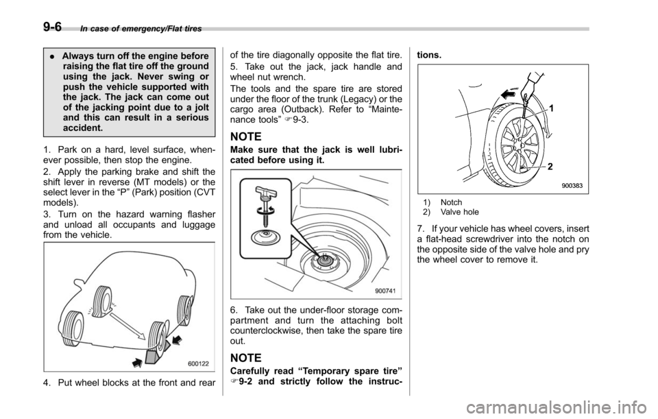 SUBARU LEGACY 2017 6.G Owners Manual In case of emergency/Flat tires
.Always turn off the engine before
raising the flat tire off the ground
using the jack. Never swing or
push the vehicle supported with
the jack. The jack can come out
o SUBARU LEGACY 2017 6.G Owners Manual In case of emergency/Flat tires
.Always turn off the engine before
raising the flat tire off the ground
using the jack. Never swing or
push the vehicle supported with
the jack. The jack can come out
o
