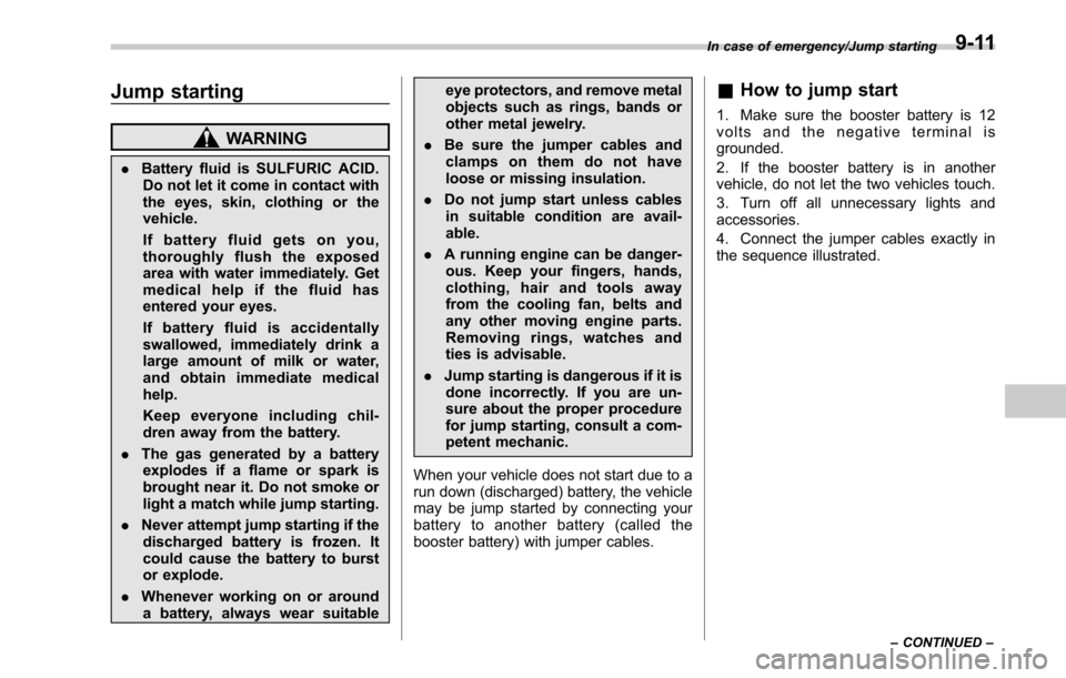 SUBARU LEGACY 2017 6.G Owners Manual Jump starting
WARNING
.Battery fluid is SULFURIC ACID.
Do not let it come in contact with
the eyes, skin, clothing or the
vehicle.
If battery fluid gets on you,
thoroughly flush the exposed
area with SUBARU LEGACY 2017 6.G Owners Manual Jump starting
WARNING
.Battery fluid is SULFURIC ACID.
Do not let it come in contact with
the eyes, skin, clothing or the
vehicle.
If battery fluid gets on you,
thoroughly flush the exposed
area with