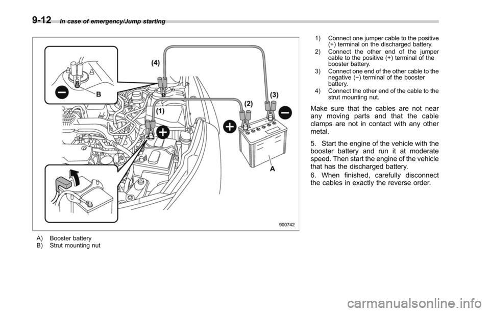 SUBARU LEGACY 2017 6.G Owners Manual In case of emergency/Jump starting
A) Booster battery
B) Strut mounting nut1) Connect one jumper cable to the positive
(+) terminal on the discharged battery.
2) Connect the other end of the jumper ca SUBARU LEGACY 2017 6.G Owners Manual In case of emergency/Jump starting
A) Booster battery
B) Strut mounting nut1) Connect one jumper cable to the positive
(+) terminal on the discharged battery.
2) Connect the other end of the jumper ca