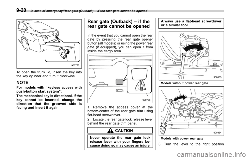 SUBARU LEGACY 2017 6.G Owners Manual In case of emergency/Rear gate (Outback)–if the rear gate cannot be opened
To open the trunk lid, insert the key into
the key cylinder and turn it clockwise.
NOTE
For models with “keyless access w SUBARU LEGACY 2017 6.G Owners Manual In case of emergency/Rear gate (Outback)–if the rear gate cannot be opened
To open the trunk lid, insert the key into
the key cylinder and turn it clockwise.
NOTE
For models with “keyless access w