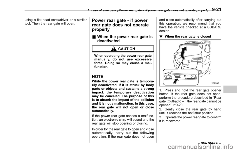 SUBARU LEGACY 2017 6.G Owners Manual using a flat-head screwdriver or a similar
tool. Then the rear gate will open.Power rear gate - if power
rear gate does not operate
properly
&When the power rear gate is
deactivated
CAUTION
When opera SUBARU LEGACY 2017 6.G Owners Manual using a flat-head screwdriver or a similar
tool. Then the rear gate will open.Power rear gate - if power
rear gate does not operate
properly
&When the power rear gate is
deactivated
CAUTION
When opera