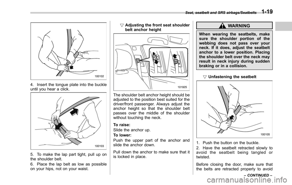 SUBARU LEGACY 2017 6.G Workshop Manual 4. Insert the tongue plate into the buckle
until you hear a click.
5. To make the lap part tight, pull up on
the shoulder belt.
6. Place the lap belt as low as possible
on your hips, not on your waist SUBARU LEGACY 2017 6.G Workshop Manual 4. Insert the tongue plate into the buckle
until you hear a click.
5. To make the lap part tight, pull up on
the shoulder belt.
6. Place the lap belt as low as possible
on your hips, not on your waist