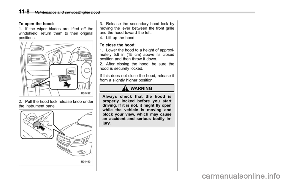 SUBARU LEGACY 2017 6.G Owners Manual Maintenance and service/Engine hood
To open the hood:
1. If the wiper blades are lifted off the
windshield, return them to their original
positions.
2. Pull the hood lock release knob under
the instru SUBARU LEGACY 2017 6.G Owners Manual Maintenance and service/Engine hood
To open the hood:
1. If the wiper blades are lifted off the
windshield, return them to their original
positions.
2. Pull the hood lock release knob under
the instru