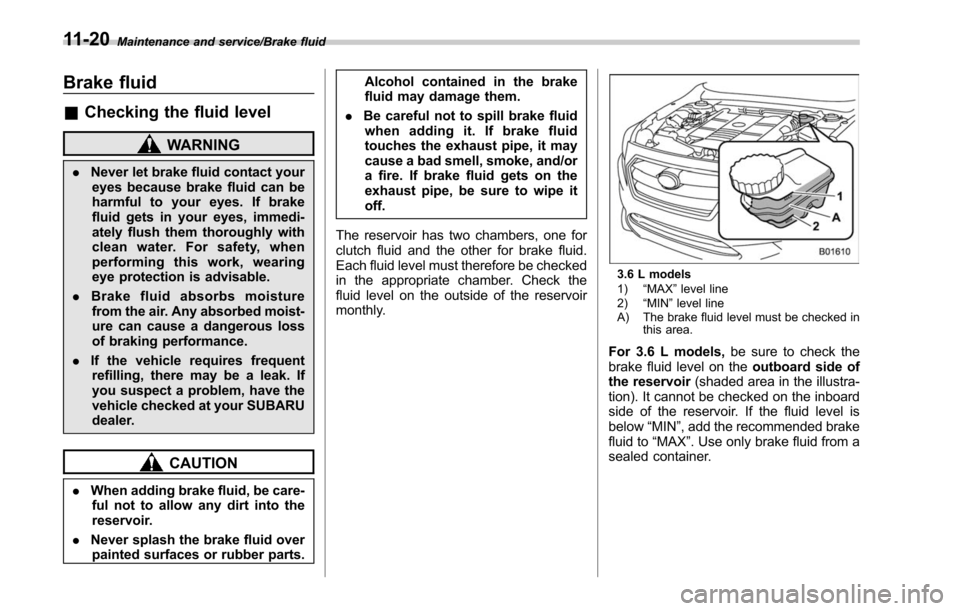 SUBARU LEGACY 2017 6.G Owners Manual Maintenance and service/Brake fluid
Brake fluid
&Checking the fluid level
WARNING
. Never let brake fluid contact your
eyes because brake fluid can be
harmful to your eyes. If brake
fluid gets in your SUBARU LEGACY 2017 6.G Owners Manual Maintenance and service/Brake fluid
Brake fluid
&Checking the fluid level
WARNING
. Never let brake fluid contact your
eyes because brake fluid can be
harmful to your eyes. If brake
fluid gets in your