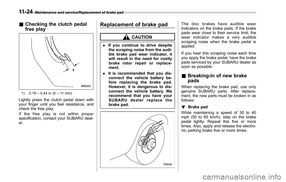 SUBARU LEGACY 2017 6.G Owners Manual Maintenance and service/Replacement of brake pad
&Checking the clutch pedal
free play
1) 0.19 –0.44 in (5 –11 mm)
Lightly press the clutch pedal down with
your finger until you feel resistance, an SUBARU LEGACY 2017 6.G Owners Manual Maintenance and service/Replacement of brake pad
&Checking the clutch pedal
free play
1) 0.19 –0.44 in (5 –11 mm)
Lightly press the clutch pedal down with
your finger until you feel resistance, an