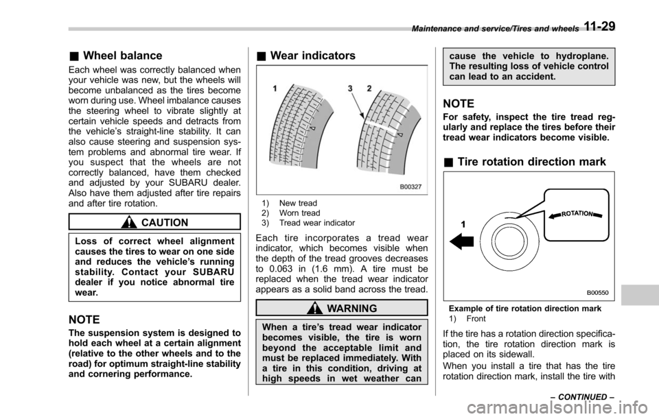 SUBARU LEGACY 2017 6.G Owners Manual &Wheel balance
Each wheel was correctly balanced when
your vehicle was new, but the wheels will
become unbalanced as the tires become
worn during use. Wheel imbalance causes
the steering wheel to vibr SUBARU LEGACY 2017 6.G Owners Manual &Wheel balance
Each wheel was correctly balanced when
your vehicle was new, but the wheels will
become unbalanced as the tires become
worn during use. Wheel imbalance causes
the steering wheel to vibr
