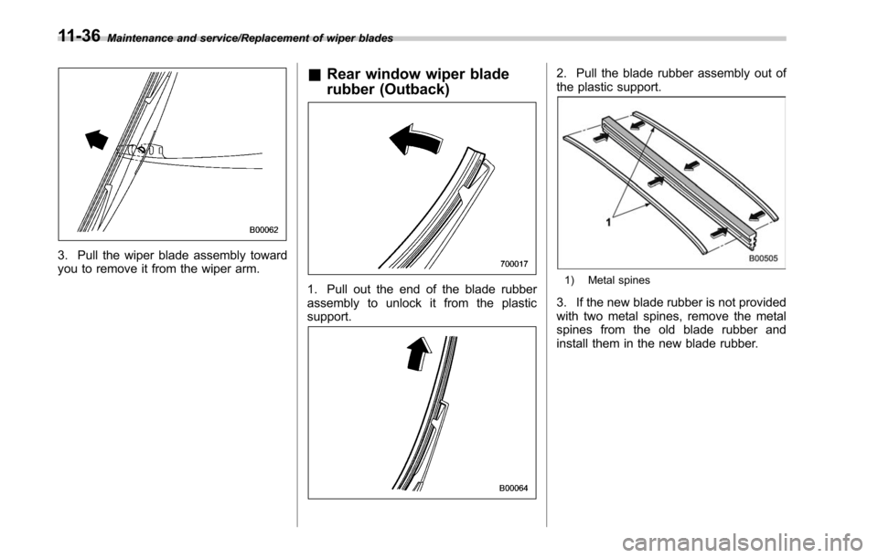 SUBARU LEGACY 2017 6.G Owners Manual Maintenance and service/Replacement of wiper blades
3. Pull the wiper blade assembly toward
you to remove it from the wiper arm.
&Rear window wiper blade
rubber (Outback)
1. Pull out the end of the bl SUBARU LEGACY 2017 6.G Owners Manual Maintenance and service/Replacement of wiper blades
3. Pull the wiper blade assembly toward
you to remove it from the wiper arm.
&Rear window wiper blade
rubber (Outback)
1. Pull out the end of the bl