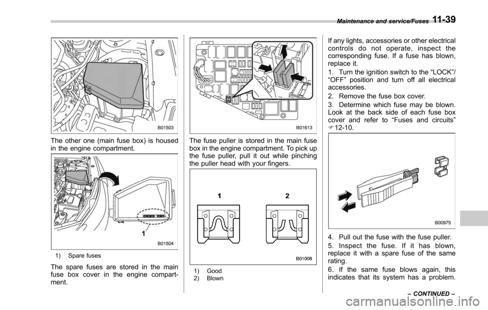 SUBARU LEGACY 2017 6.G Owners Manual The other one (main fuse box) is housed
in the engine compartment.
1) Spare fuses
The spare fuses are stored in the main
fuse box cover in the engine compart-
ment.
The fuse puller is stored in the ma SUBARU LEGACY 2017 6.G Owners Manual The other one (main fuse box) is housed
in the engine compartment.
1) Spare fuses
The spare fuses are stored in the main
fuse box cover in the engine compart-
ment.
The fuse puller is stored in the ma