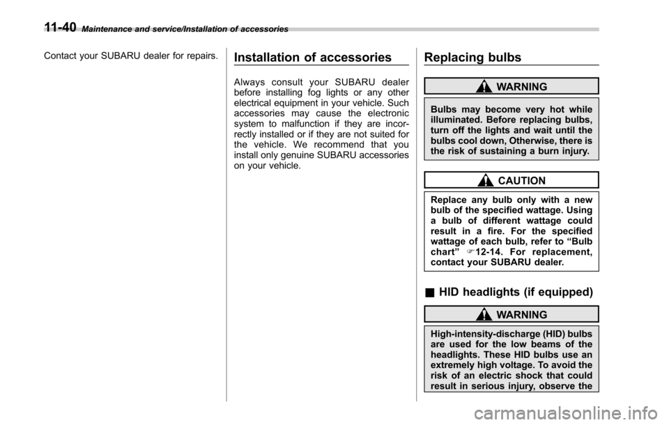 SUBARU LEGACY 2017 6.G Owners Manual Maintenance and service/Installation of accessories
Contact your SUBARU dealer for repairs.Installation of accessories
Always consult your SUBARU dealer
before installing fog lights or any other
elect