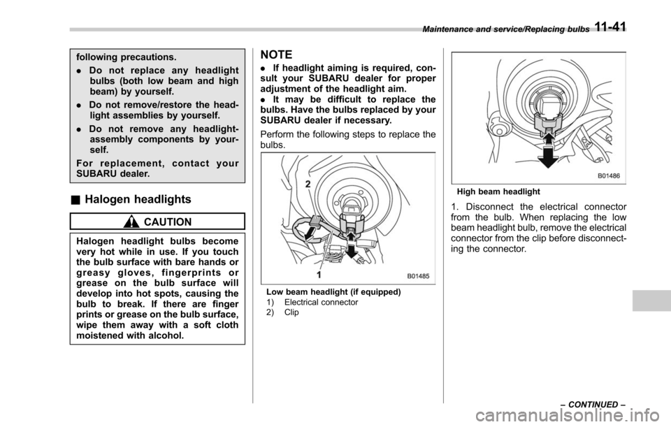 SUBARU LEGACY 2017 6.G Owners Manual following precautions.
.Do not replace any headlight
bulbs (both low beam and high
beam) by yourself.
. Do not remove/restore the head-
light assemblies by yourself.
. Do not remove any headlight-
ass SUBARU LEGACY 2017 6.G Owners Manual following precautions.
.Do not replace any headlight
bulbs (both low beam and high
beam) by yourself.
. Do not remove/restore the head-
light assemblies by yourself.
. Do not remove any headlight-
ass